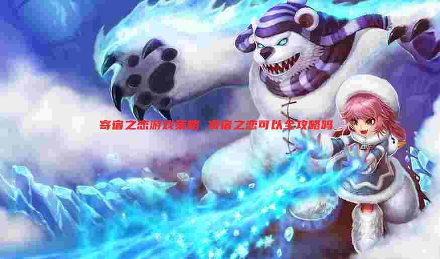 寄宿之恋游戏策略 寄宿之恋可以全攻略吗