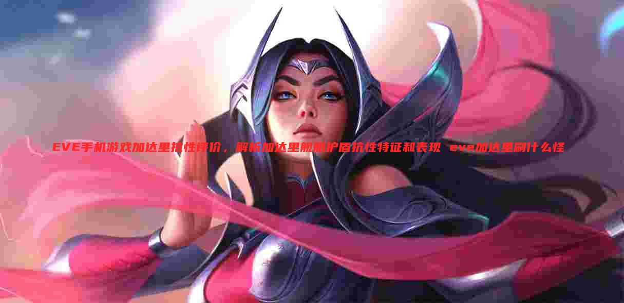 EVE手机游戏加达里抗性评价,解析加达里舰船护盾抗性特征和表现 eve加达里刷什么怪