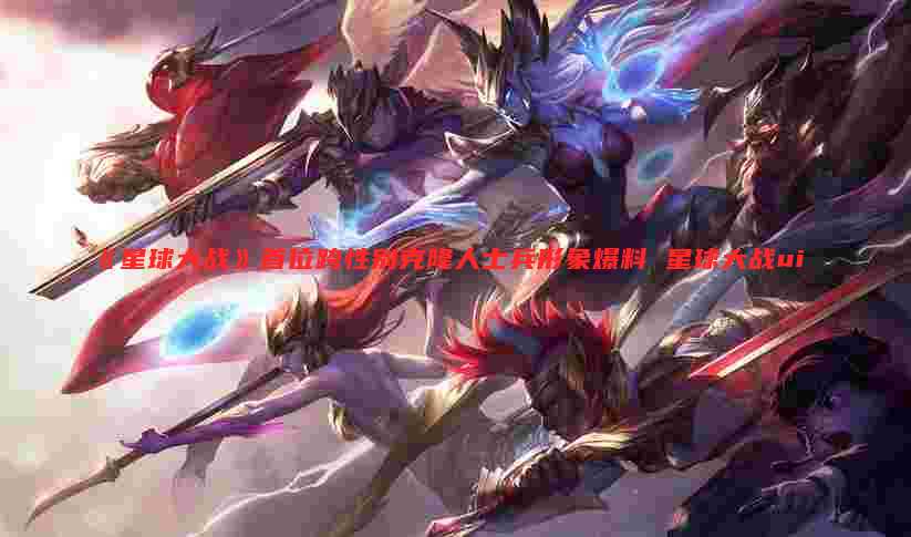 《星球大战》首位跨性别克隆人士兵形象爆料 星球大战ui