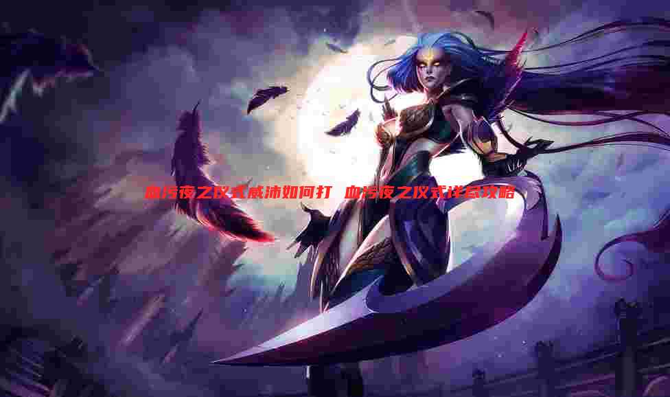 血污夜之仪式威沛如何打 血污夜之仪式详尽攻略